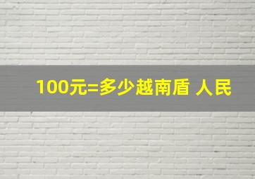 100元=多少越南盾 人民